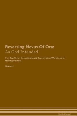 Read Reversing Nevus Of Ota: As God Intended The Raw Vegan Plant-Based Detoxification & Regeneration Workbook for Healing Patients. Volume 1 - Health Central | PDF