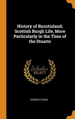 Full Download History of Burntisland; Scottish Burgh Life, More Particularly in the Time of the Stuarts - Andrew Young file in PDF