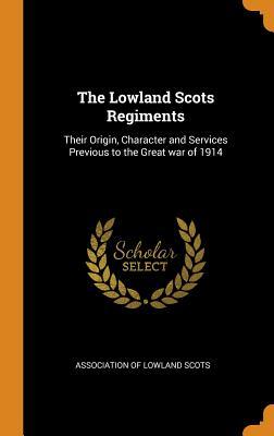 Download The Lowland Scots Regiments: Their Origin, Character and Services Previous to the Great War of 1914 - Association of Lowland Scots | PDF