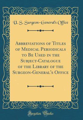Read Abbreviations of Titles of Medical Periodicals to Be Used in the Subject-Catalogue of the Library of the Surgeon-General's Office (Classic Reprint) - U S Surgeon-General's Office | ePub