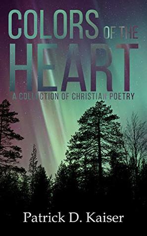 Download Colors of the Heart: A Collection of Christian Poetry - Patrick D. Kaiser | PDF