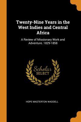 Read Online Twenty-Nine Years in the West Indies and Central Africa: A Review of Missionary Work and Adventure. 1829-1858 - Hope Masterton Waddell file in ePub