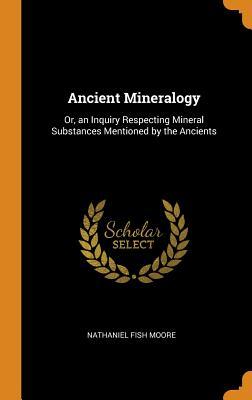 Download Ancient Mineralogy: Or, an Inquiry Respecting Mineral Substances Mentioned by the Ancients - Nathaniel Fish Moore | ePub