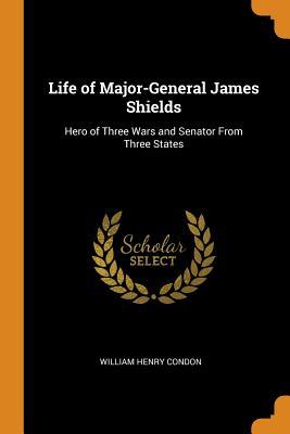 Read Life of Major-General James Shields: Hero of Three Wars and Senator from Three States - William Henry Condon | ePub
