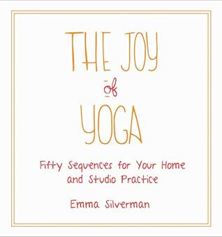 Read The Joy of Yoga: Fifty Sequences for Your Home and Studio Practice - Emma Silverman | PDF