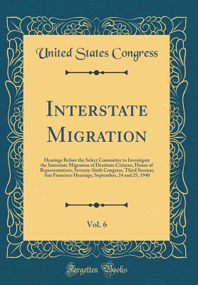 Full Download Interstate Migration, Vol. 6: Hearings Before the Select Committee to Investigate the Interstate Migration of Destitute Citizens, House of Representatives, Seventy-Sixth Congress, Third Session; San Francisco Hearings, September, 24 and 25, 1940 - U.S. Congress | PDF