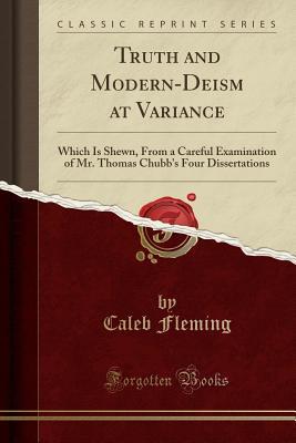 Read Online Truth and Modern-Deism at Variance: Which Is Shewn, from a Careful Examination of Mr. Thomas Chubb's Four Dissertations (Classic Reprint) - Caleb Fleming file in ePub