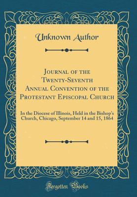 Full Download Journal of the Twenty-Seventh Annual Convention of the Protestant Episcopal Church: In the Diocese of Illinois, Held in the Bishop's Church, Chicago, September 14 and 15, 1864 (Classic Reprint) - Unknown file in ePub