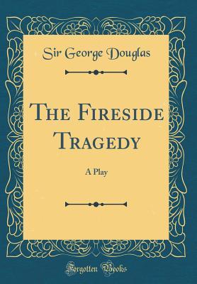 Download The Fireside Tragedy: A Play (Classic Reprint) - George Brisbane Douglas file in PDF