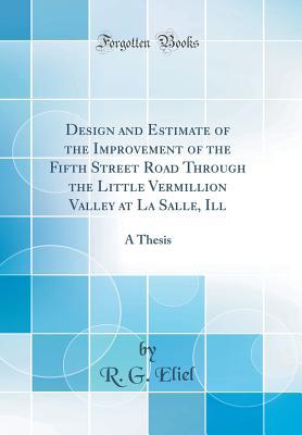 Download Design and Estimate of the Improvement of the Fifth Street Road Through the Little Vermillion Valley at La Salle, Ill: A Thesis (Classic Reprint) - R G Eliel | PDF