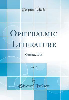 Download Ophthalmic Literature, Vol. 6: October, 1916 (Classic Reprint) - Edward Jackson | PDF