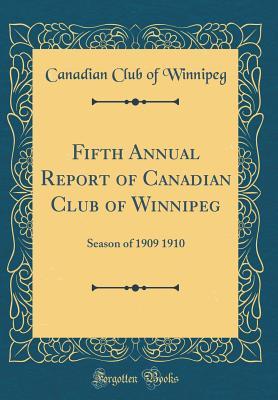 Read Online Fifth Annual Report of Canadian Club of Winnipeg: Season of 1909 1910 (Classic Reprint) - Canadian Club of Winnipeg | PDF