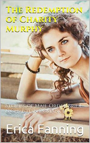 Read The Redemption of Charity Murphy: Stories of Mail Order Bride & Christian Romance - Erica Fanning | ePub