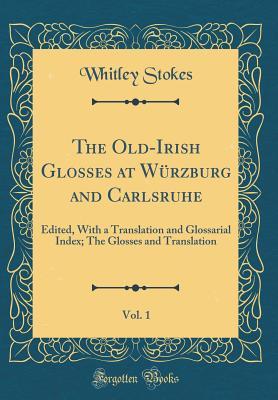 Download The Old-Irish Glosses at W�rzburg and Carlsruhe, Vol. 1: Edited, with a Translation and Glossarial Index; The Glosses and Translation (Classic Reprint) - Whitley Stokes | PDF