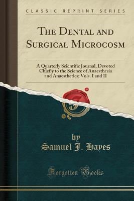 Download The Dental and Surgical Microcosm: A Quarterly Scientific Journal, Devoted Chiefly to the Science of Anaesthesia and Anaesthetics; Vols. I and II (Classic Reprint) - Samuel J Hayes | PDF