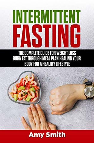 Download Intermittent Fasting: The Complete Guide For Weight Loss, Burn Fat Through Meal Plan, Healing your Body for a Healthy Lifestyle. - Amy Smith | PDF