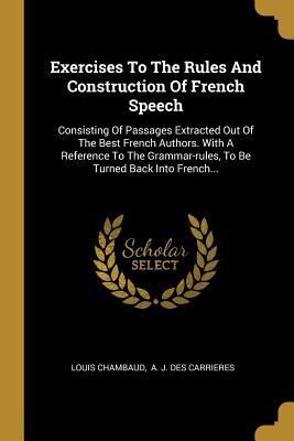 Read Exercises to the Rules and Construction of French Speech: Consisting of Passages Extracted Out of the Best French Authors. with a Reference to the Grammar-Rules, to Be Turned Back Into French - Louis Chambaud | PDF