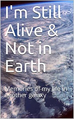 Download I'm Still Alive & Not in Earth: Memories of my life in another galaxy (This is the first chance I have got to write a message Book 1) - T en | ePub