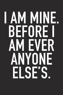 Read Online I Am Mine. Before I Am Ever Anyone Else's.: A 6x9 Inch Matte Softcover Journal Notebook with 120 Blank Lined Pages and an Uplifting Positive and Motivaitonal Cover Slogan -  | PDF