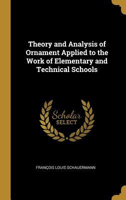 Full Download Theory and Analysis of Ornament Applied to the Work of Elementary and Technical Schools - Francois Louis Schauermann file in PDF