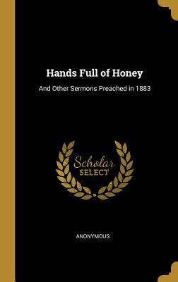 Full Download Hands Full of Honey: And Other Sermons Preached in 1883 - Anonymous | ePub