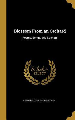 Read Online Blossom from an Orchard: Poems, Songs, and Sonnets - Herbert Courthope Bowen file in PDF
