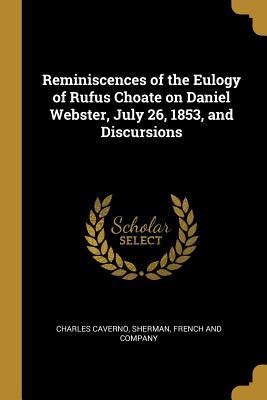Read Reminiscences of the Eulogy of Rufus Choate on Daniel Webster, July 26, 1853, and Discursions - Charles Caverno | PDF