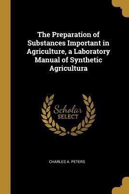 Read The Preparation of Substances Important in Agriculture, a Laboratory Manual of Synthetic Agricultura - Charles A. Peters file in ePub