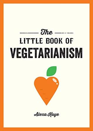 Read The Little Book of Vegetarianism: The Simple, Flexible Guide to Living a Vegetarian Lifestyle - Alexa Kaye file in ePub