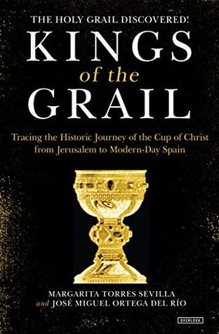 Read Online Kings of the Grail: Tracing the Historic Journey of the Cup of Christ from Jerusalem to Modern-Day Spain - Margarita Torres Sevilla | ePub