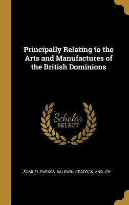Read Online Principally Relating to the Arts and Manufactures of the British Dominions - Samuel Parkes file in ePub