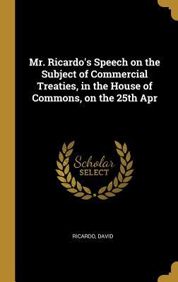 Full Download Mr. Ricardo's Speech on the Subject of Commercial Treaties, in the House of Commons, on the 25th Apr - Ricardo David file in PDF