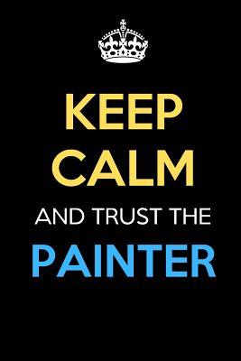 Full Download Keep Calm And Trust The Painter: Keep Calm Name Professional Title Journal Diary Notebook as Birthday, Anniversary, Christmas, Graduation Gifts for Girls Boys Men and Women of All Ages -  file in PDF