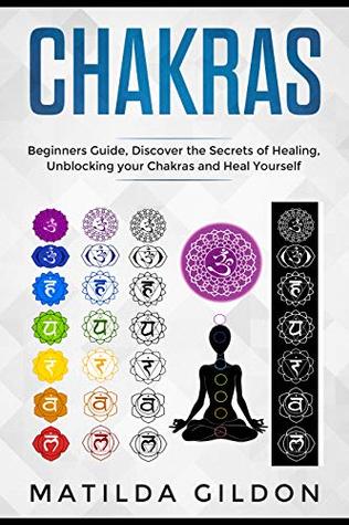 Read Online Chakras: Beginners Guide , Discover the Secrets of Healing , Unblocking your Chakras and Heal Yourself - Matilda Gildon file in PDF