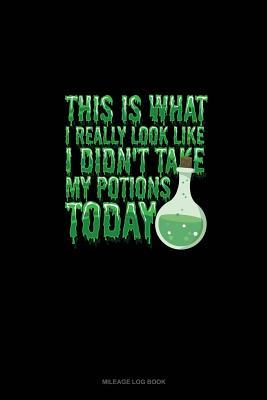 Download This Is What I Really Look Like I Didn't Take My Potions Today: Mileage Log Book -  | ePub