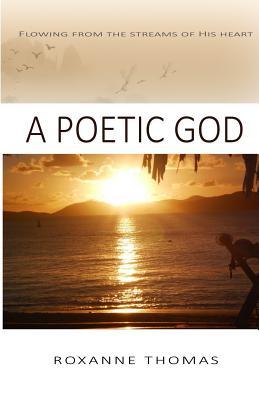Full Download A Poetic God: Flowing From The Streams Of His Heart - Roxanne Thomas file in PDF
