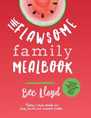 Download The Flawsome Family Mealbook: Making a meals mindset for fussy, flawed, and awesome families - Bec Lloyd | ePub