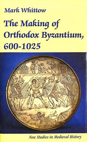 Read Online The Making of Orthodox Byzantium, 600-1025 (New Studies in Medieval History) - Mark Whittow | ePub