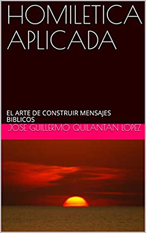 Full Download HOMILETICA APLICADA: EL ARTE DE CONSTRUIR MENSAJES BIBLICOS (PREDICACIÓN nº 1) - JOSE GUILLERMO QUILANTAN LOPEZ file in PDF