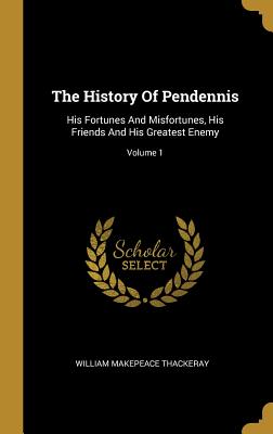 Read The History Of Pendennis: His Fortunes And Misfortunes, His Friends And His Greatest Enemy; Volume 1 - William Makepeace Thackeray file in PDF