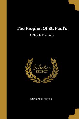 Read The Prophet Of St. Paul's: A Play, In Five Acts - David Paul Brown | PDF