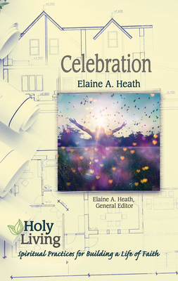 Read Holy Living Series: Celebration: Spiritual Practices for Building a Life of Faith - Elaine a Heath | ePub