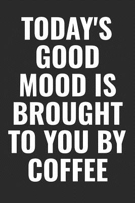 Read Online Today's Good Mood Is Brought To You By Coffee: 100 page 6 x 9 Blank Lined Coffee Lover Themed Meme journal to jot down your ideas, notes and Reminders - Darren Smart | PDF