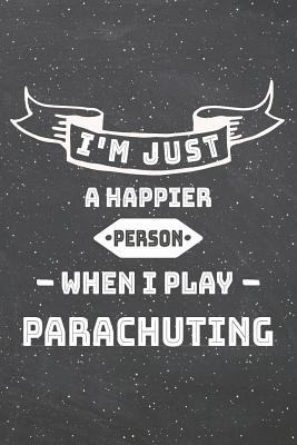 Full Download I'm Just A Happier Person When I Play Parachuting: Parachuting Notebook, Planner or Journal - Size 6 x 9 - 110 Lined Pages - Office Equipment, Supplies -Funny Parachuting Gift Idea for Christmas or Birthday -  | ePub