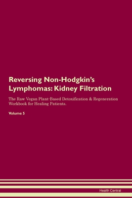 Full Download Reversing Non-Hodgkin's Lymphomas: Kidney Filtration The Raw Vegan Plant-Based Detoxification & Regeneration Workbook for Healing Patients.Volume 5 - Health Central file in ePub