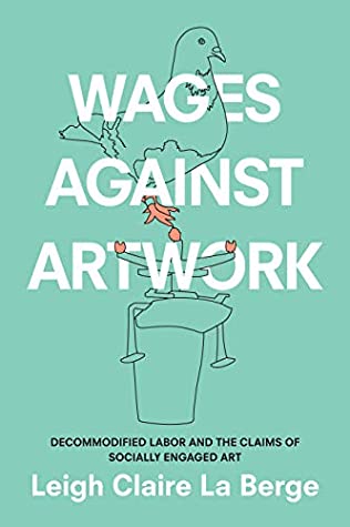 Full Download Wages Against Artwork: Decommodified Labor and the Claims of Socially Engaged Art - Leigh Claire La Berge | PDF