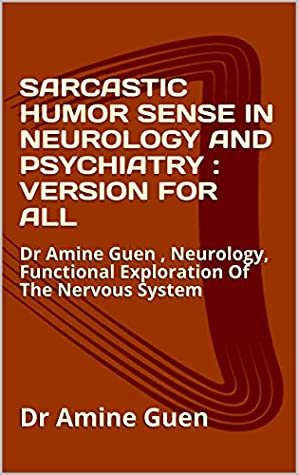 Full Download SARCASTIC HUMOR SENSE IN NEUROLOGY AND PSYCHIATRY : VERSION FOR ALL: Dr Amine Guen , Neurology, Functional Exploration Of The Nervous System - Dr Amine Guen | PDF