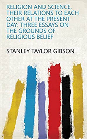 Read Religion and Science, Their Relations to Each Other at the Present Day: Three Essays on the Grounds of Religious Belief - Stanley Taylor Gibson | ePub