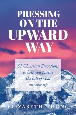 Download Pressing on the Upward Way: 52 Christian Devotions to Help You Pursue the Call of God on Your Life - Elizabeth Thong | ePub