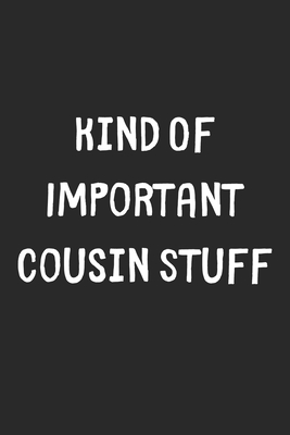 Full Download Kind Of Important Cousin Stuff: Lined Journal, 120 Pages, 6 x 9, Funny Cousin Gift Idea, Black Matte Finish (Kind Of Important Cousin Stuff Journal) - Stuff Publishing | ePub